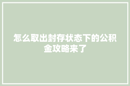 怎么取出封存状态下的公积金攻略来了