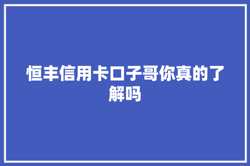 恒丰信用卡口子哥你真的了解吗