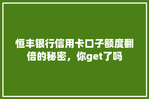 恒丰银行信用卡口子额度翻倍的秘密，你get了吗