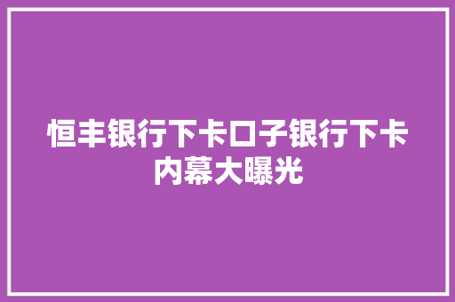 恒丰银行下卡口子银行下卡内幕大曝光