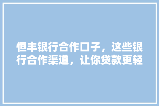 恒丰银行合作口子，这些银行合作渠道，让你贷款更轻松