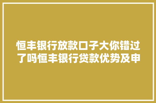 恒丰银行放款口子大你错过了吗恒丰银行贷款优势及申请攻略