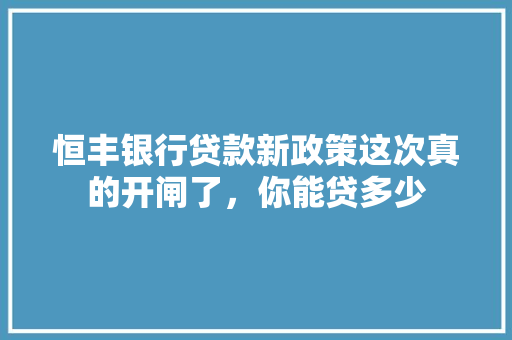 恒丰银行贷款新政策这次真的开闸了，你能贷多少  第1张