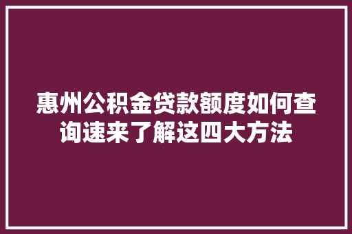 惠州公积金贷款额度如何查询速来了解这四大方法