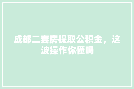 成都二套房提取公积金，这波操作你懂吗