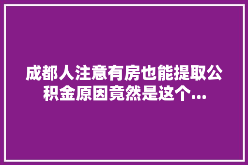 成都人注意有房也能提取公积金原因竟然是这个...