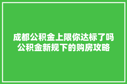 成都公积金上限你达标了吗公积金新规下的购房攻略