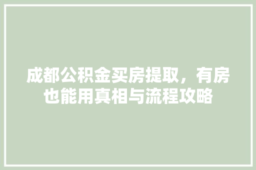 成都公积金买房提取，有房也能用真相与流程攻略