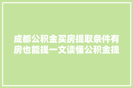 成都公积金买房提取条件有房也能提一文读懂公积金提取那些事儿