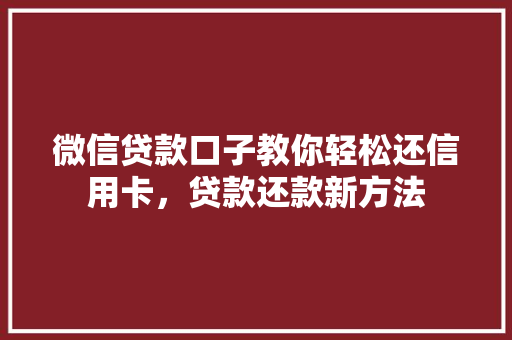 微信贷款口子教你轻松还信用卡，贷款还款新方法
