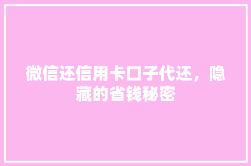 微信还信用卡口子代还，隐藏的省钱秘密
