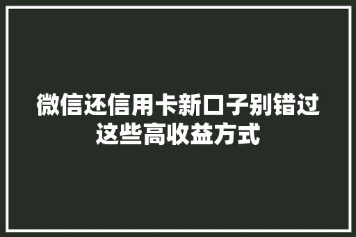 微信还信用卡新口子别错过这些高收益方式