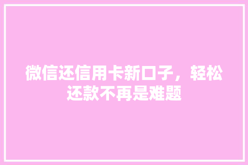 微信还信用卡新口子，轻松还款不再是难题