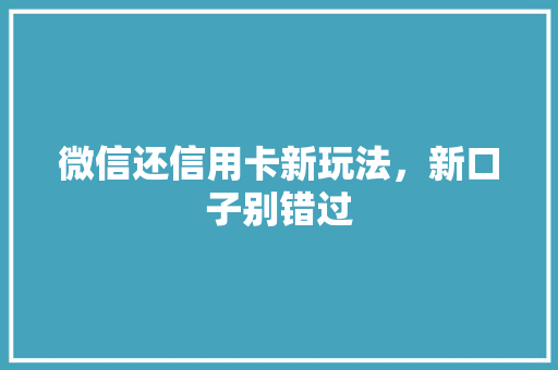 微信还信用卡新玩法，新口子别错过  第1张