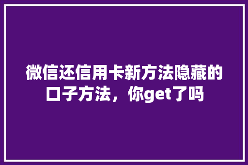 微信还信用卡新方法隐藏的口子方法，你get了吗