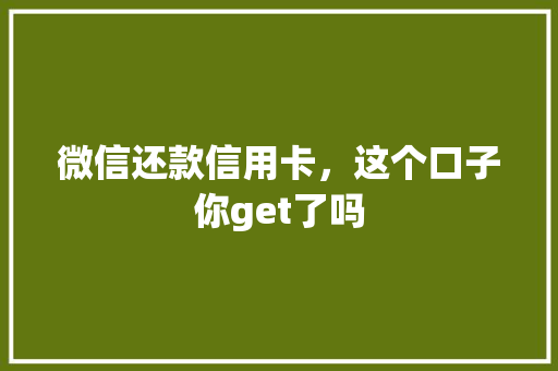 微信还款信用卡，这个口子你get了吗
