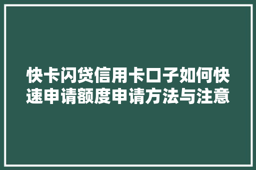 快卡闪贷信用卡口子如何快速申请额度申请方法与注意事项