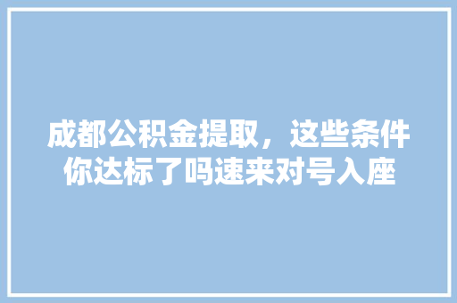 成都公积金提取，这些条件你达标了吗速来对号入座