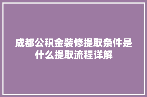 成都公积金装修提取条件是什么提取流程详解