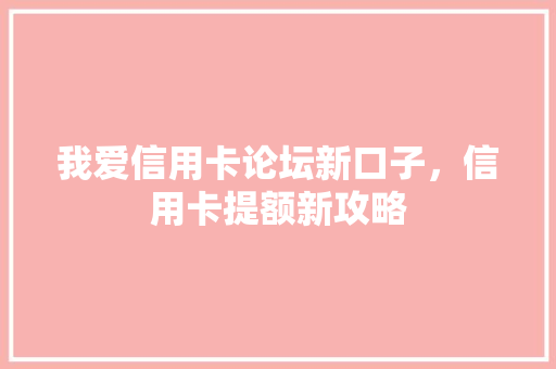 我爱信用卡论坛新口子，信用卡提额新攻略