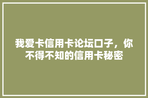 我爱卡信用卡论坛口子，你不得不知的信用卡秘密