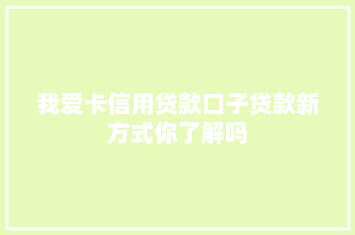 我爱卡信用贷款口子贷款新方式你了解吗