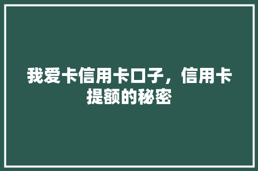 我爱卡信用卡口子，信用卡提额的秘密