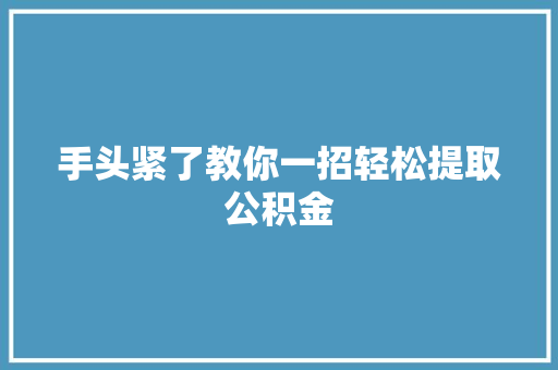 手头紧了教你一招轻松提取公积金