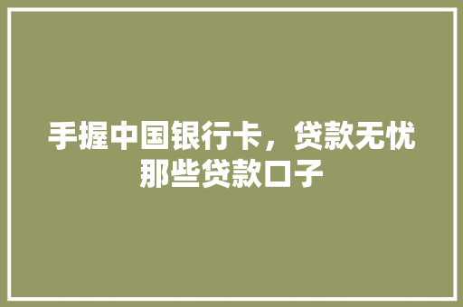 手握中国银行卡，贷款无忧那些贷款口子
