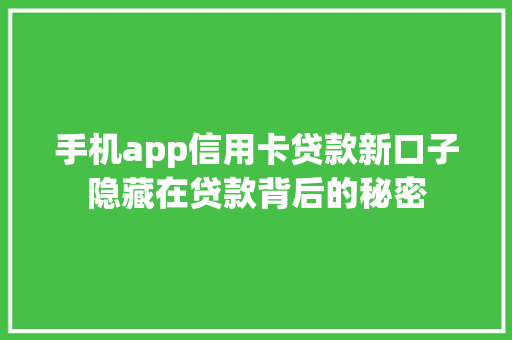 手机app信用卡贷款新口子隐藏在贷款背后的秘密