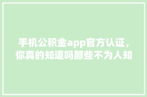 手机公积金app官方认证，你真的知道吗那些不为人知的真相