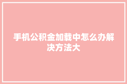 手机公积金加载中怎么办解决方法大