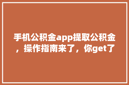 手机公积金app提取公积金，操作指南来了，你get了吗