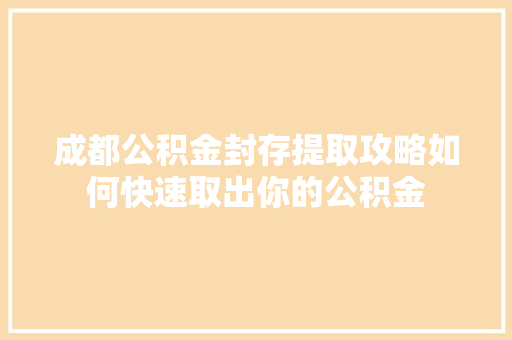 成都公积金封存提取攻略如何快速取出你的公积金