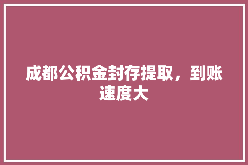 成都公积金封存提取，到账速度大