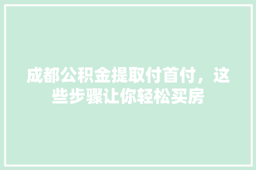 成都公积金提取付首付，这些步骤让你轻松买房