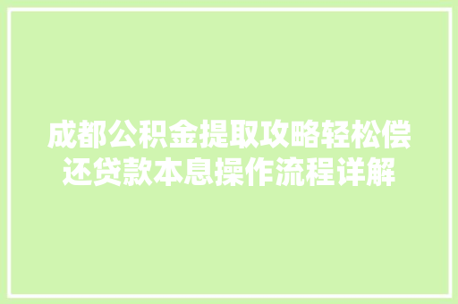 成都公积金提取攻略轻松偿还贷款本息操作流程详解