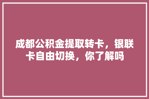 成都公积金提取转卡，银联卡自由切换，你了解吗