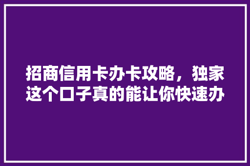 招商信用卡办卡攻略，独家这个口子真的能让你快速办卡吗