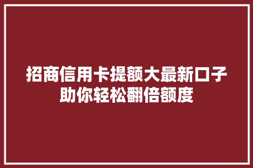 招商信用卡提额大最新口子助你轻松翻倍额度
