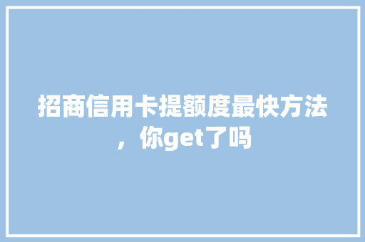 招商信用卡提额度最快方法，你get了吗