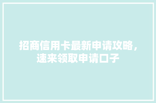 招商信用卡最新申请攻略，速来领取申请口子