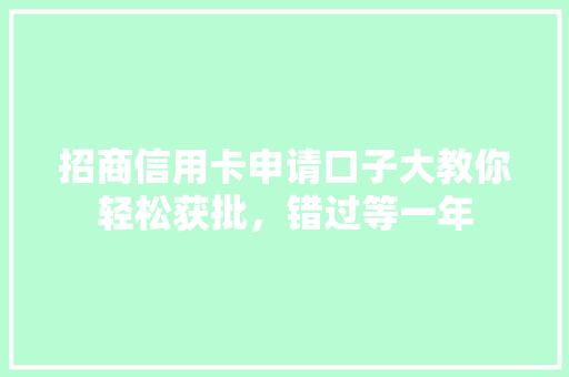 招商信用卡申请口子大教你轻松获批，错过等一年