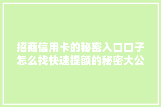招商信用卡的秘密入口口子怎么找快速提额的秘密大公开