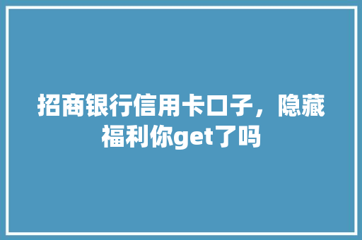 招商银行信用卡口子，隐藏福利你get了吗