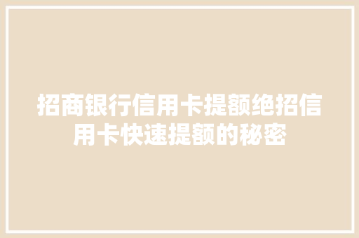 招商银行信用卡提额绝招信用卡快速提额的秘密