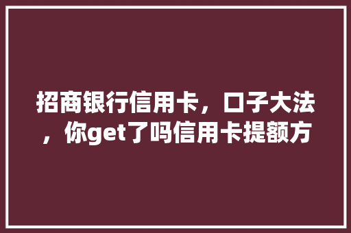 招商银行信用卡，口子大法，你get了吗信用卡提额方法