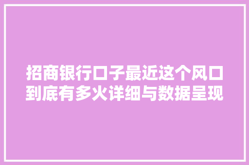 招商银行口子最近这个风口到底有多火详细与数据呈现