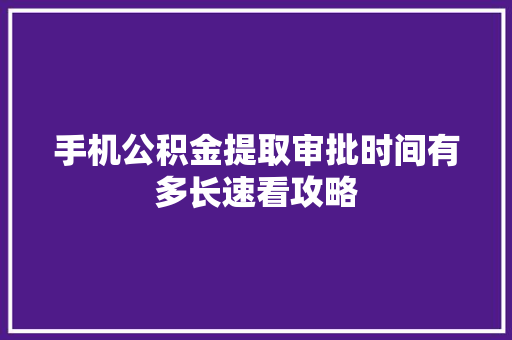 手机公积金提取审批时间有多长速看攻略