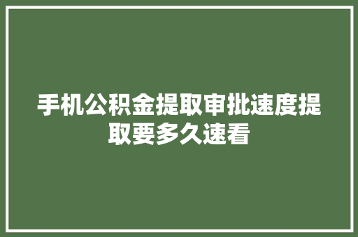 手机公积金提取审批速度提取要多久速看